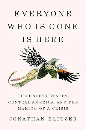 Everyone Who Is Gone Is Here: The United States, Central America, and the Making of a Crisis